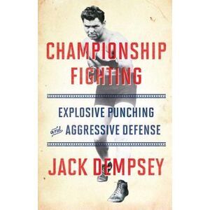 Championship Fighting: Explosive Punching and Aggressive Defense -- Jack Dempsey